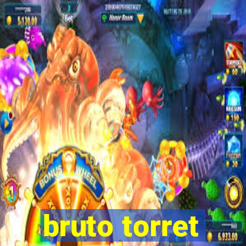 bruto torret